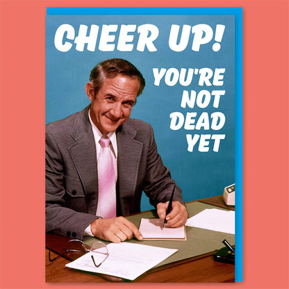 Cheer Up! You're Not Dead Yet Greeting Card